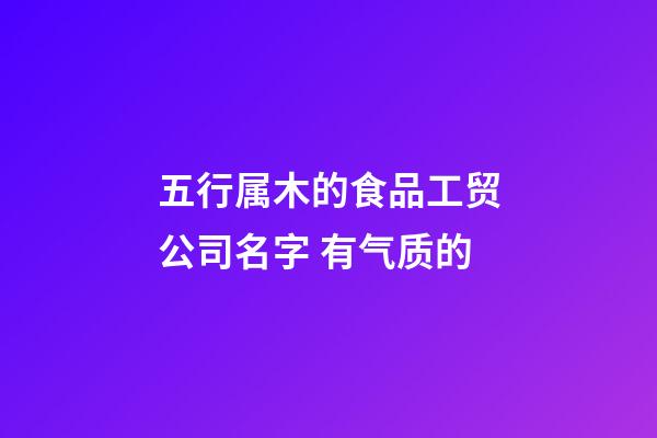五行属木的食品工贸公司名字 有气质的-第1张-公司起名-玄机派
